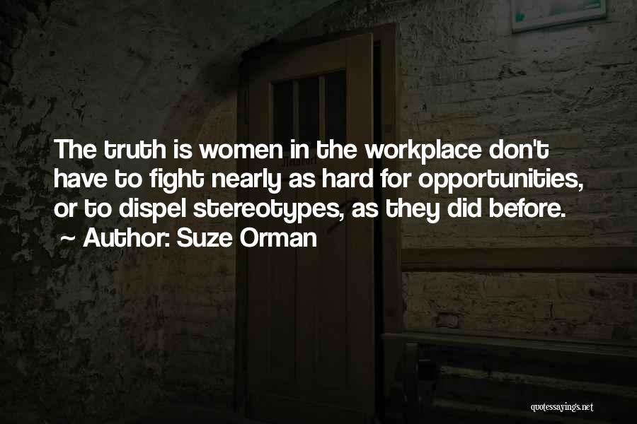 Suze Orman Quotes: The Truth Is Women In The Workplace Don't Have To Fight Nearly As Hard For Opportunities, Or To Dispel Stereotypes,