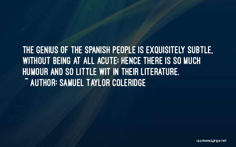 Samuel Taylor Coleridge Quotes: The Genius Of The Spanish People Is Exquisitely Subtle, Without Being At All Acute; Hence There Is So Much Humour