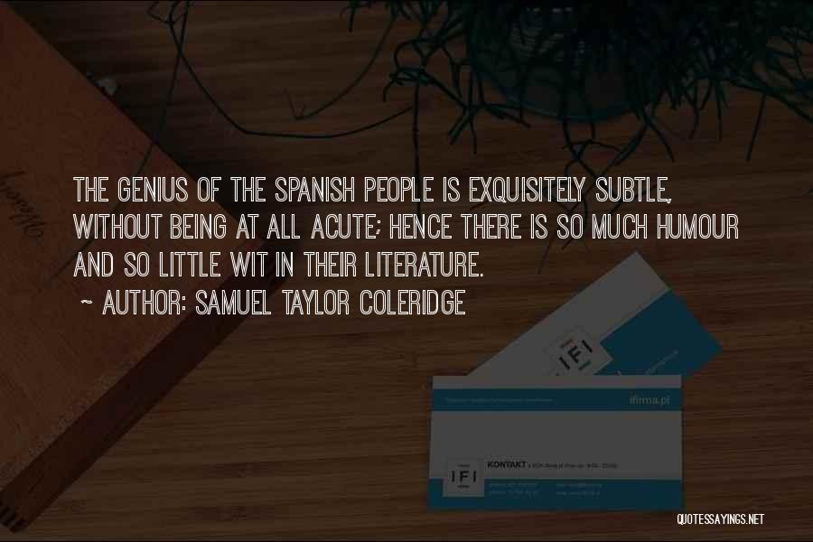 Samuel Taylor Coleridge Quotes: The Genius Of The Spanish People Is Exquisitely Subtle, Without Being At All Acute; Hence There Is So Much Humour
