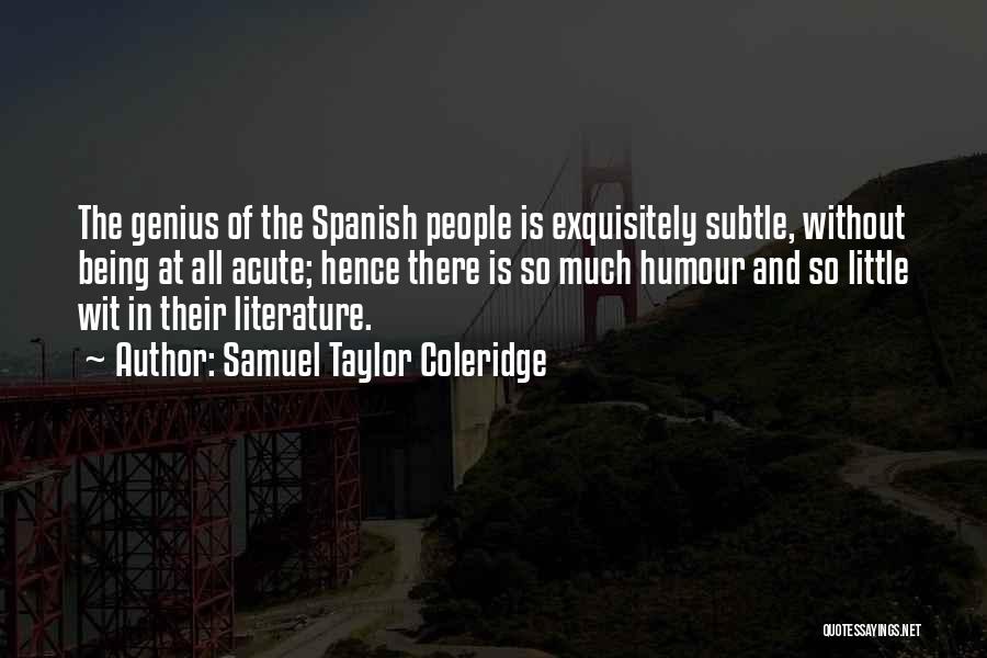Samuel Taylor Coleridge Quotes: The Genius Of The Spanish People Is Exquisitely Subtle, Without Being At All Acute; Hence There Is So Much Humour