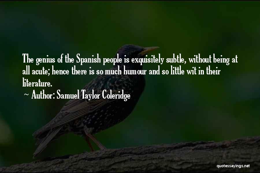 Samuel Taylor Coleridge Quotes: The Genius Of The Spanish People Is Exquisitely Subtle, Without Being At All Acute; Hence There Is So Much Humour