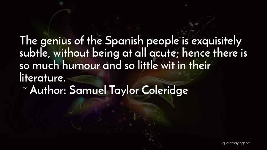 Samuel Taylor Coleridge Quotes: The Genius Of The Spanish People Is Exquisitely Subtle, Without Being At All Acute; Hence There Is So Much Humour