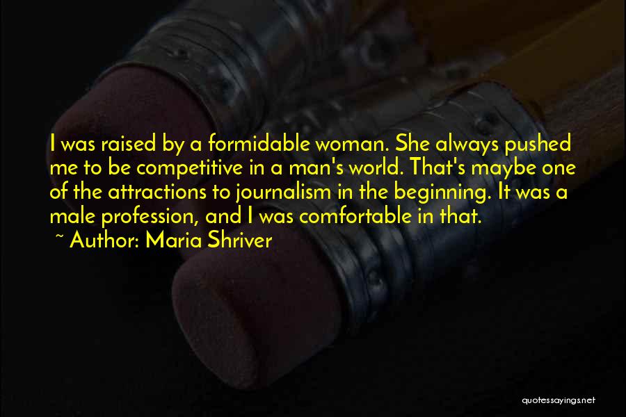 Maria Shriver Quotes: I Was Raised By A Formidable Woman. She Always Pushed Me To Be Competitive In A Man's World. That's Maybe