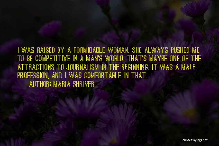 Maria Shriver Quotes: I Was Raised By A Formidable Woman. She Always Pushed Me To Be Competitive In A Man's World. That's Maybe