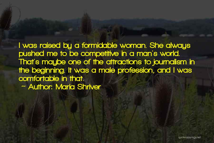 Maria Shriver Quotes: I Was Raised By A Formidable Woman. She Always Pushed Me To Be Competitive In A Man's World. That's Maybe