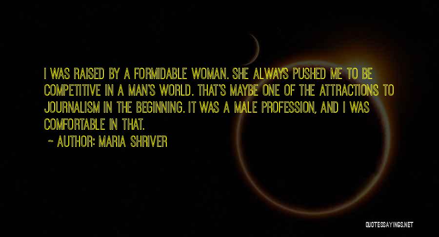 Maria Shriver Quotes: I Was Raised By A Formidable Woman. She Always Pushed Me To Be Competitive In A Man's World. That's Maybe