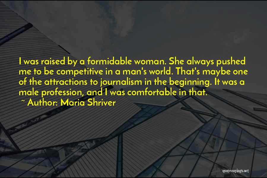 Maria Shriver Quotes: I Was Raised By A Formidable Woman. She Always Pushed Me To Be Competitive In A Man's World. That's Maybe