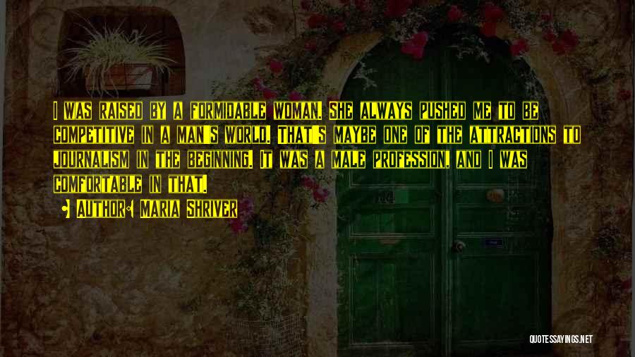 Maria Shriver Quotes: I Was Raised By A Formidable Woman. She Always Pushed Me To Be Competitive In A Man's World. That's Maybe