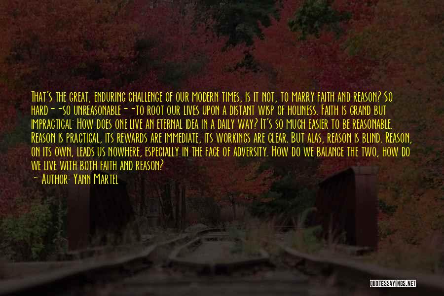 Yann Martel Quotes: That's The Great, Enduring Challenge Of Our Modern Times, Is It Not, To Marry Faith And Reason? So Hard--so Unreasonable--to