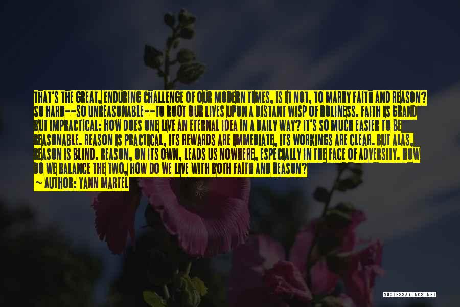 Yann Martel Quotes: That's The Great, Enduring Challenge Of Our Modern Times, Is It Not, To Marry Faith And Reason? So Hard--so Unreasonable--to