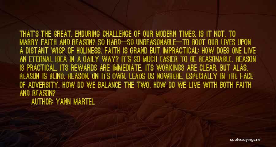 Yann Martel Quotes: That's The Great, Enduring Challenge Of Our Modern Times, Is It Not, To Marry Faith And Reason? So Hard--so Unreasonable--to