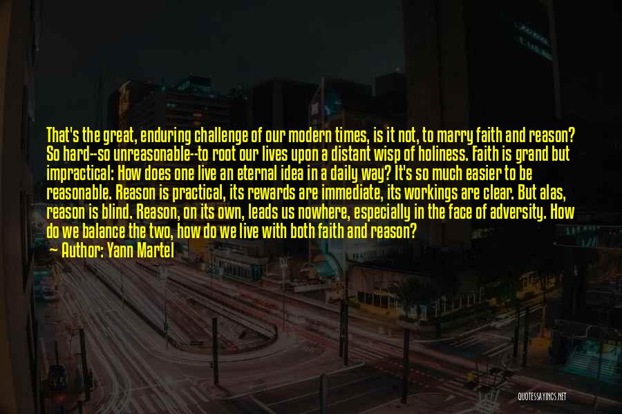 Yann Martel Quotes: That's The Great, Enduring Challenge Of Our Modern Times, Is It Not, To Marry Faith And Reason? So Hard--so Unreasonable--to