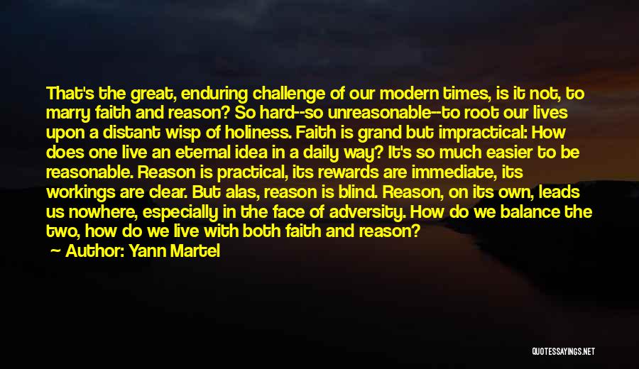 Yann Martel Quotes: That's The Great, Enduring Challenge Of Our Modern Times, Is It Not, To Marry Faith And Reason? So Hard--so Unreasonable--to