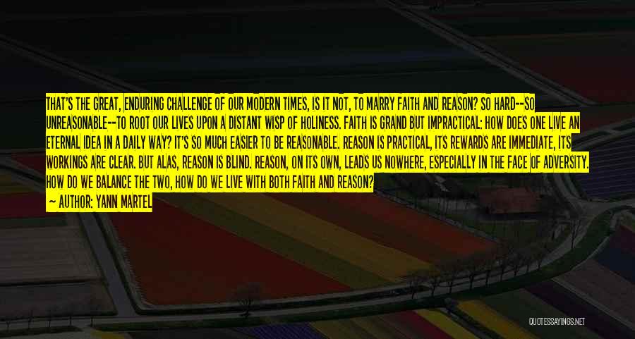Yann Martel Quotes: That's The Great, Enduring Challenge Of Our Modern Times, Is It Not, To Marry Faith And Reason? So Hard--so Unreasonable--to