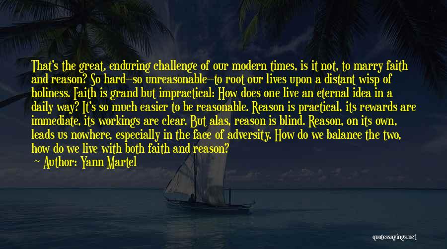 Yann Martel Quotes: That's The Great, Enduring Challenge Of Our Modern Times, Is It Not, To Marry Faith And Reason? So Hard--so Unreasonable--to