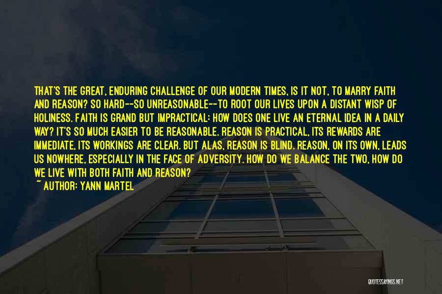 Yann Martel Quotes: That's The Great, Enduring Challenge Of Our Modern Times, Is It Not, To Marry Faith And Reason? So Hard--so Unreasonable--to