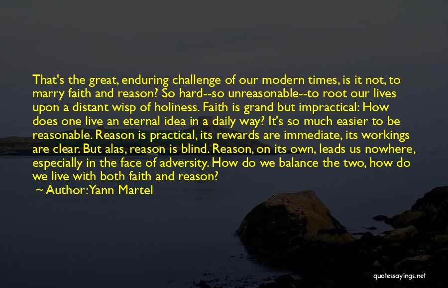 Yann Martel Quotes: That's The Great, Enduring Challenge Of Our Modern Times, Is It Not, To Marry Faith And Reason? So Hard--so Unreasonable--to