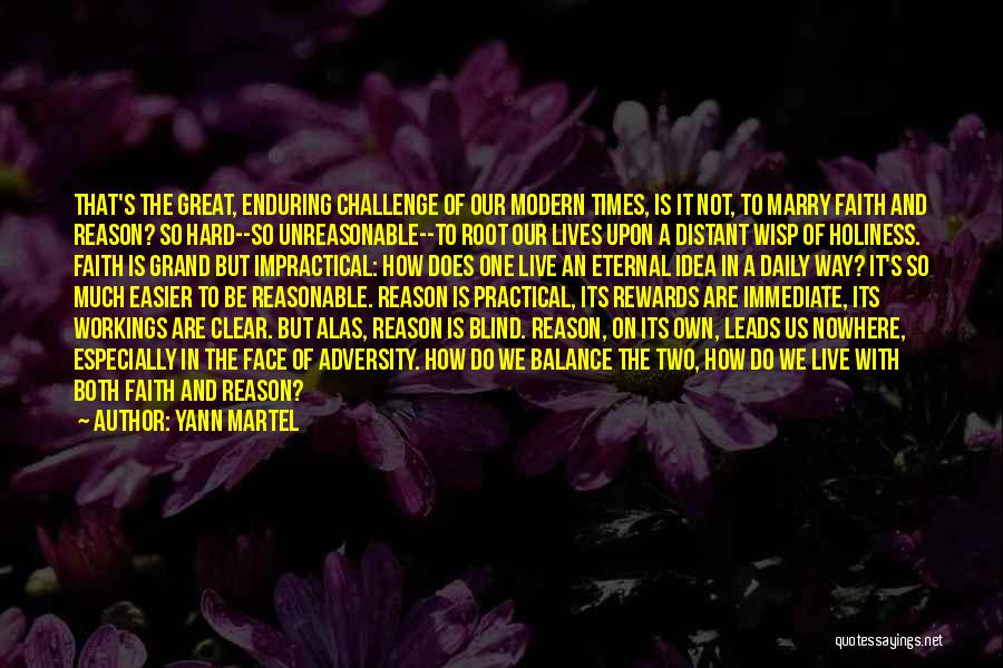 Yann Martel Quotes: That's The Great, Enduring Challenge Of Our Modern Times, Is It Not, To Marry Faith And Reason? So Hard--so Unreasonable--to