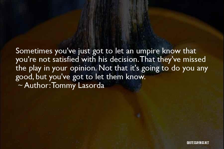 Tommy Lasorda Quotes: Sometimes You've Just Got To Let An Umpire Know That You're Not Satisfied With His Decision. That They've Missed The