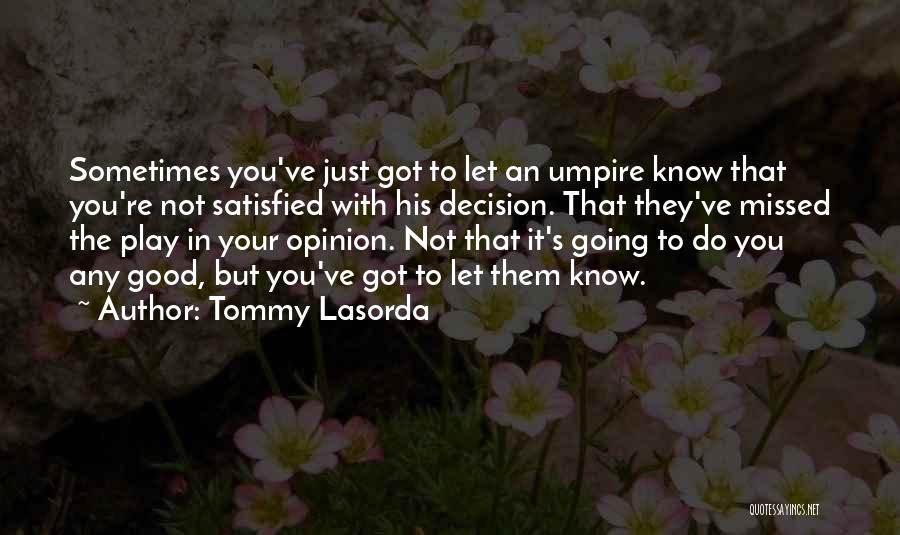 Tommy Lasorda Quotes: Sometimes You've Just Got To Let An Umpire Know That You're Not Satisfied With His Decision. That They've Missed The