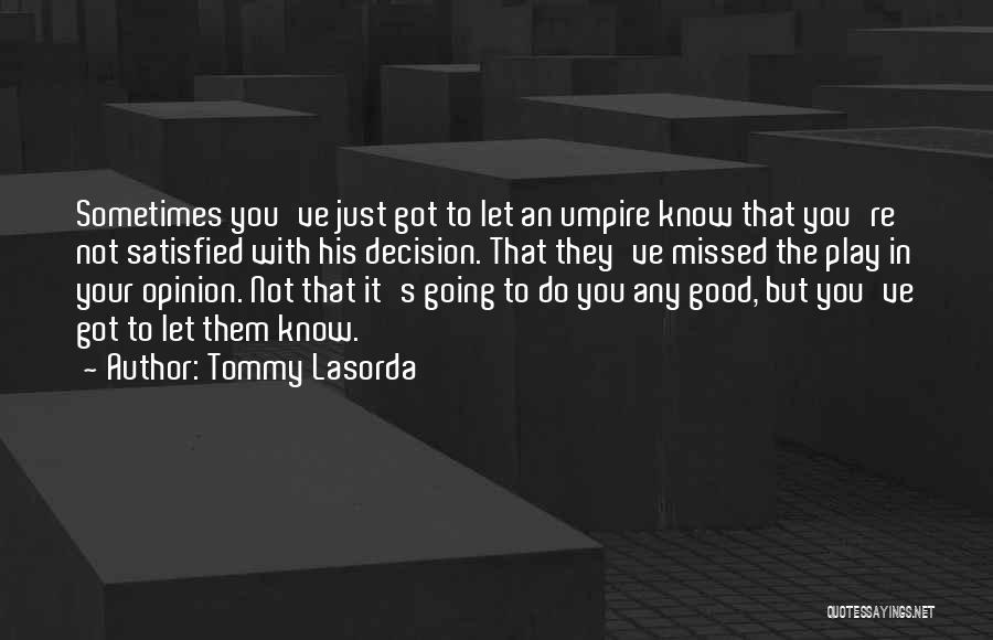 Tommy Lasorda Quotes: Sometimes You've Just Got To Let An Umpire Know That You're Not Satisfied With His Decision. That They've Missed The