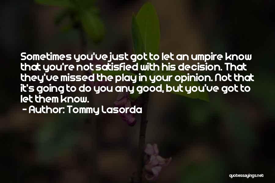 Tommy Lasorda Quotes: Sometimes You've Just Got To Let An Umpire Know That You're Not Satisfied With His Decision. That They've Missed The