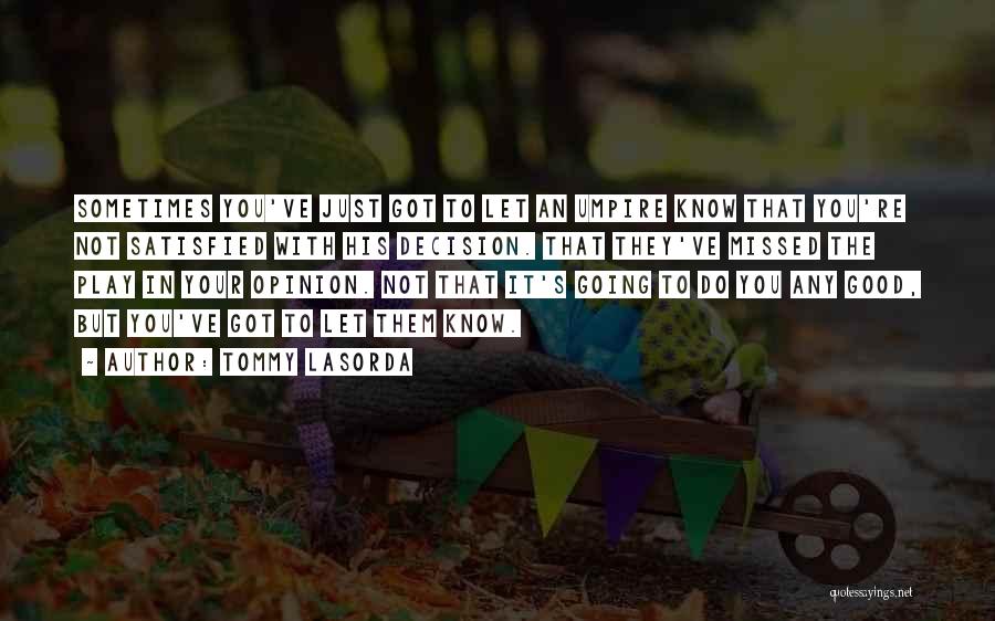 Tommy Lasorda Quotes: Sometimes You've Just Got To Let An Umpire Know That You're Not Satisfied With His Decision. That They've Missed The