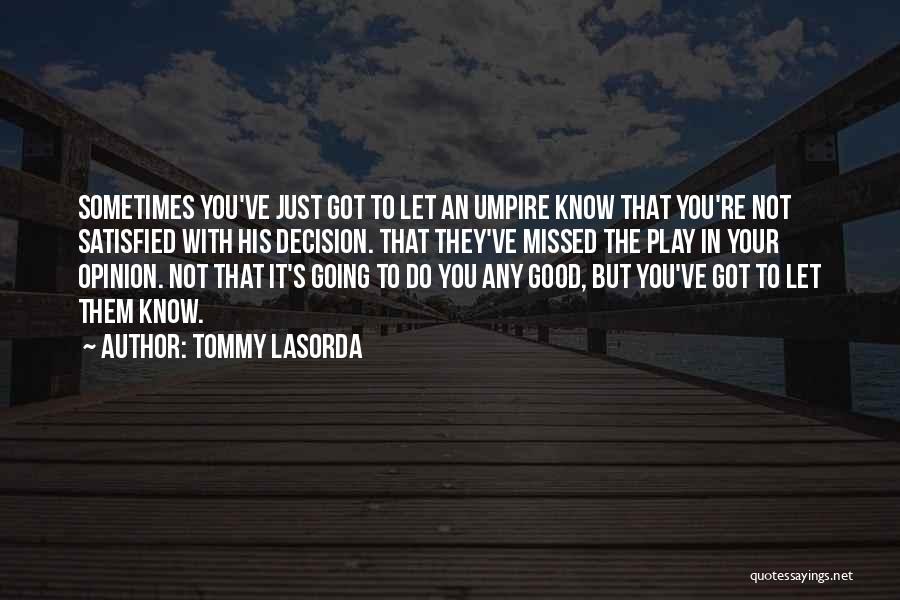 Tommy Lasorda Quotes: Sometimes You've Just Got To Let An Umpire Know That You're Not Satisfied With His Decision. That They've Missed The