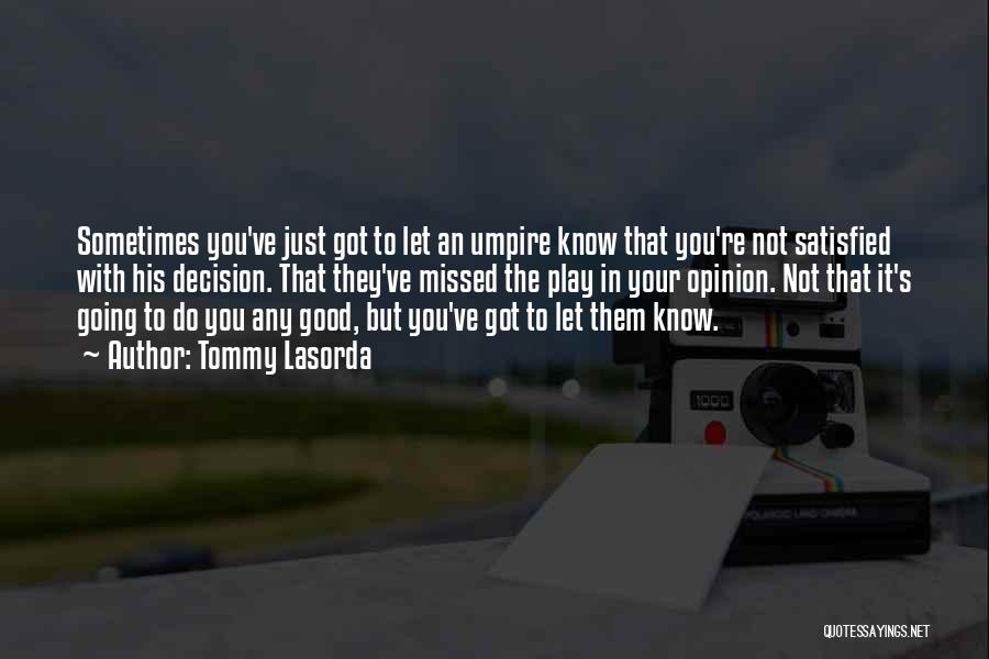 Tommy Lasorda Quotes: Sometimes You've Just Got To Let An Umpire Know That You're Not Satisfied With His Decision. That They've Missed The