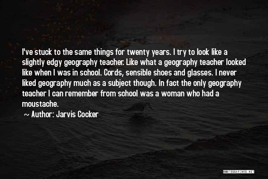 Jarvis Cocker Quotes: I've Stuck To The Same Things For Twenty Years. I Try To Look Like A Slightly Edgy Geography Teacher. Like