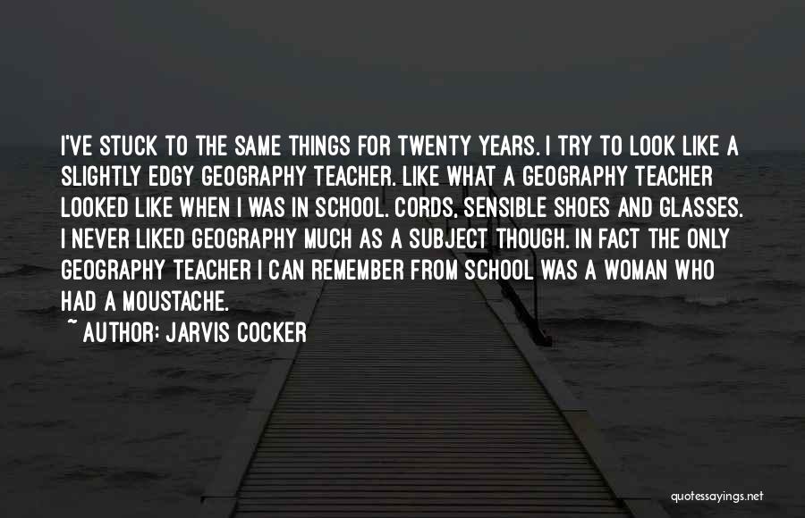 Jarvis Cocker Quotes: I've Stuck To The Same Things For Twenty Years. I Try To Look Like A Slightly Edgy Geography Teacher. Like