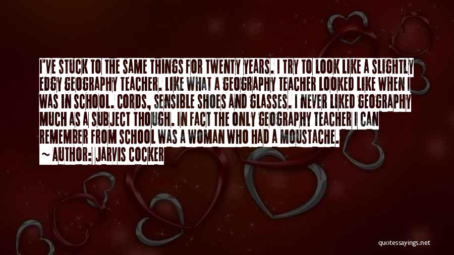 Jarvis Cocker Quotes: I've Stuck To The Same Things For Twenty Years. I Try To Look Like A Slightly Edgy Geography Teacher. Like