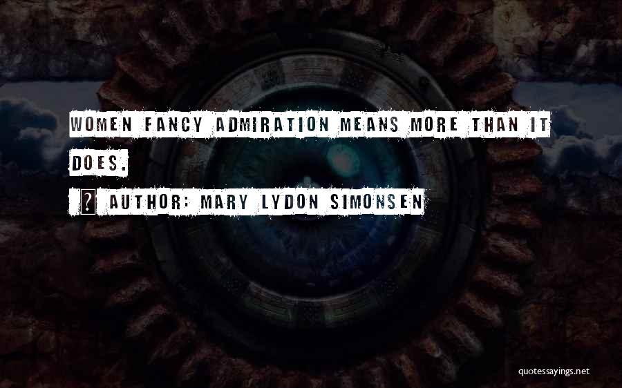 Mary Lydon Simonsen Quotes: Women Fancy Admiration Means More Than It Does.