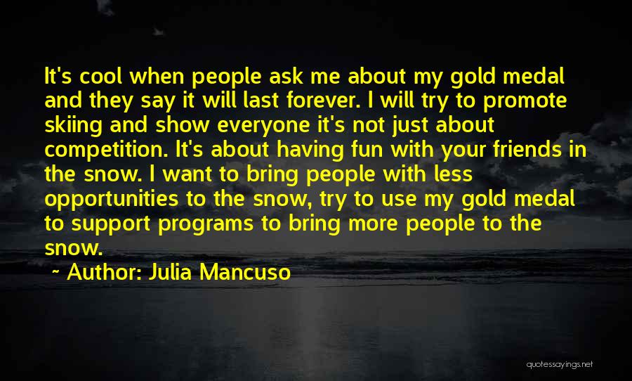 Julia Mancuso Quotes: It's Cool When People Ask Me About My Gold Medal And They Say It Will Last Forever. I Will Try