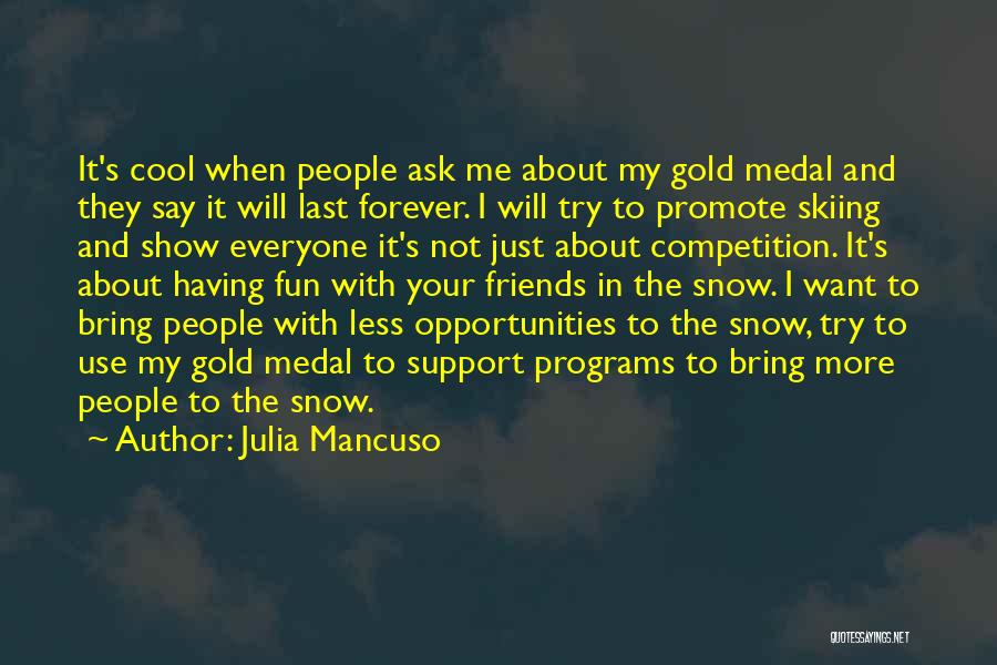 Julia Mancuso Quotes: It's Cool When People Ask Me About My Gold Medal And They Say It Will Last Forever. I Will Try