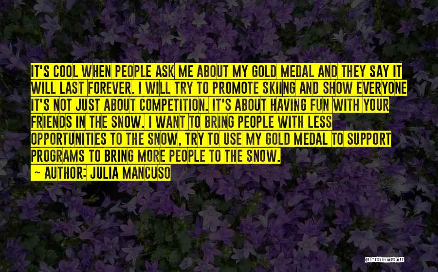 Julia Mancuso Quotes: It's Cool When People Ask Me About My Gold Medal And They Say It Will Last Forever. I Will Try