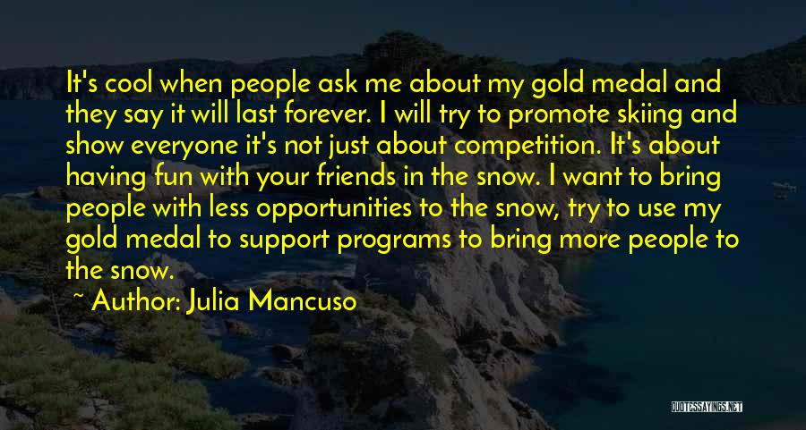 Julia Mancuso Quotes: It's Cool When People Ask Me About My Gold Medal And They Say It Will Last Forever. I Will Try