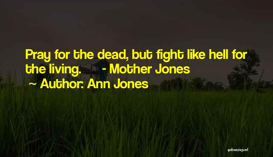 Ann Jones Quotes: Pray For The Dead, But Fight Like Hell For The Living. - Mother Jones