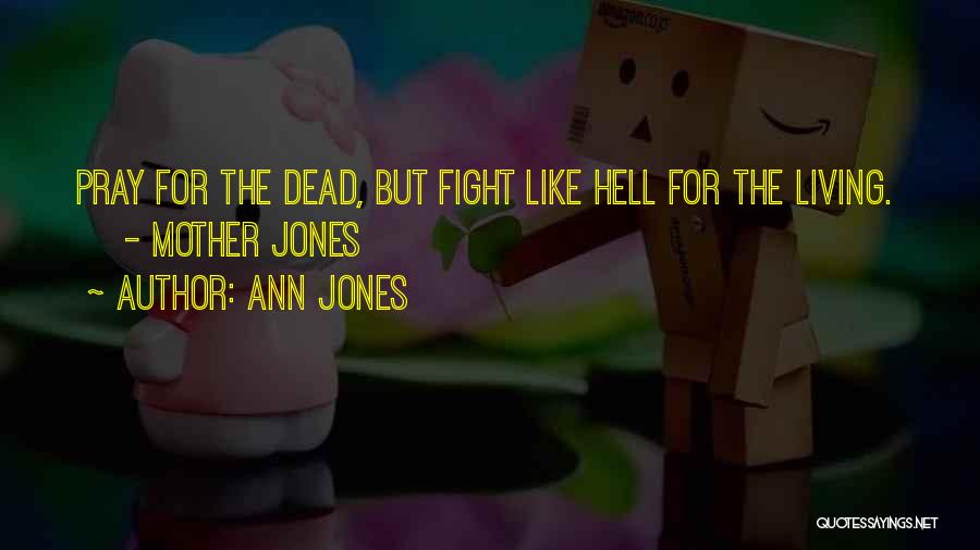 Ann Jones Quotes: Pray For The Dead, But Fight Like Hell For The Living. - Mother Jones