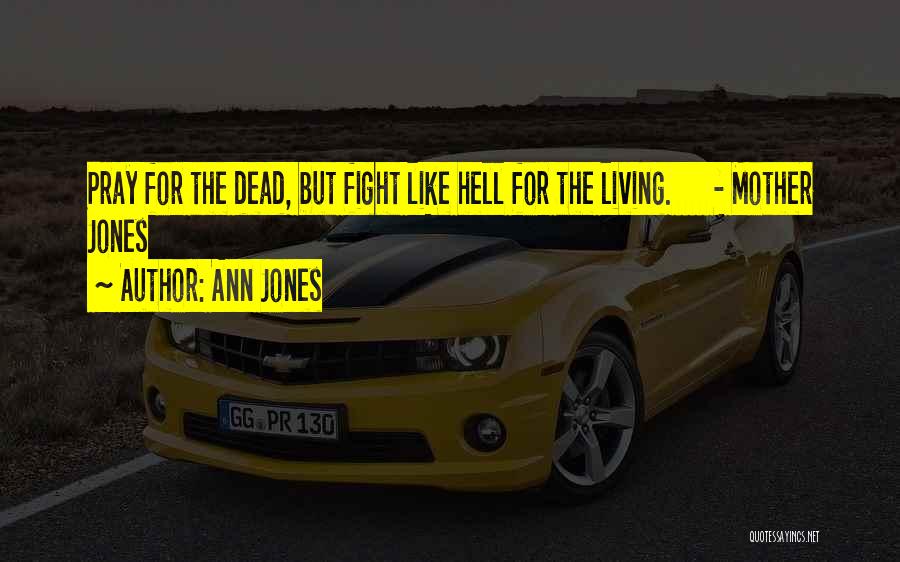 Ann Jones Quotes: Pray For The Dead, But Fight Like Hell For The Living. - Mother Jones