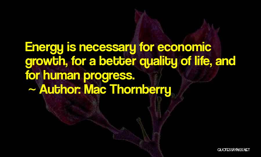 Mac Thornberry Quotes: Energy Is Necessary For Economic Growth, For A Better Quality Of Life, And For Human Progress.