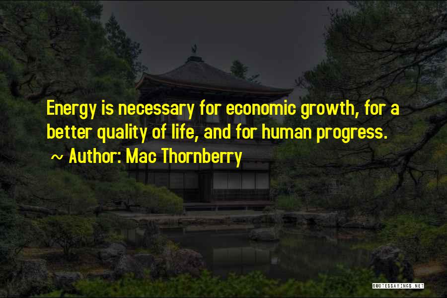 Mac Thornberry Quotes: Energy Is Necessary For Economic Growth, For A Better Quality Of Life, And For Human Progress.