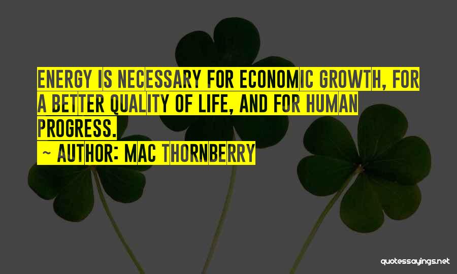 Mac Thornberry Quotes: Energy Is Necessary For Economic Growth, For A Better Quality Of Life, And For Human Progress.