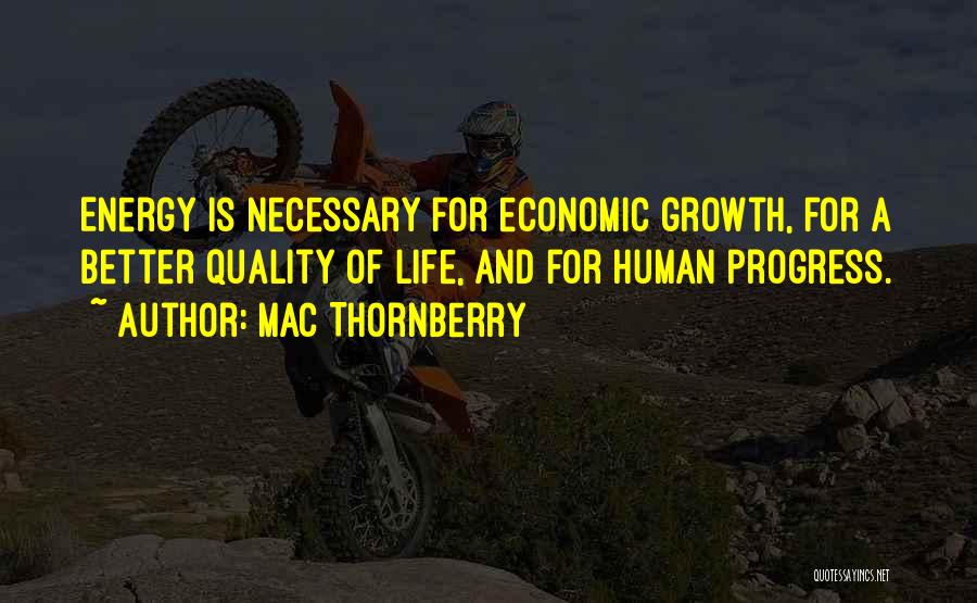 Mac Thornberry Quotes: Energy Is Necessary For Economic Growth, For A Better Quality Of Life, And For Human Progress.