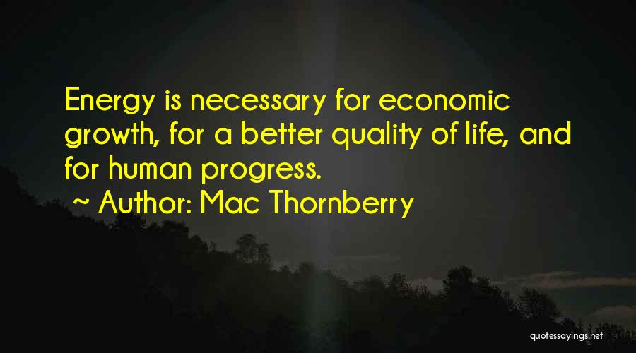 Mac Thornberry Quotes: Energy Is Necessary For Economic Growth, For A Better Quality Of Life, And For Human Progress.