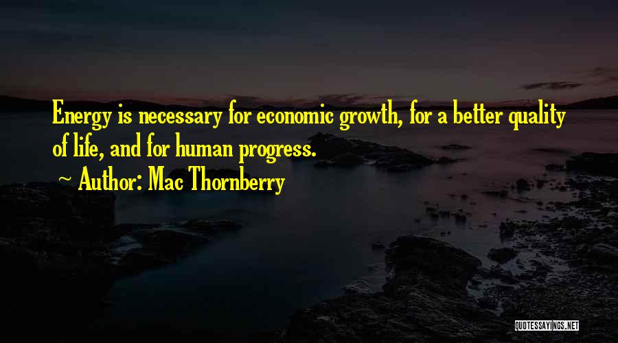 Mac Thornberry Quotes: Energy Is Necessary For Economic Growth, For A Better Quality Of Life, And For Human Progress.