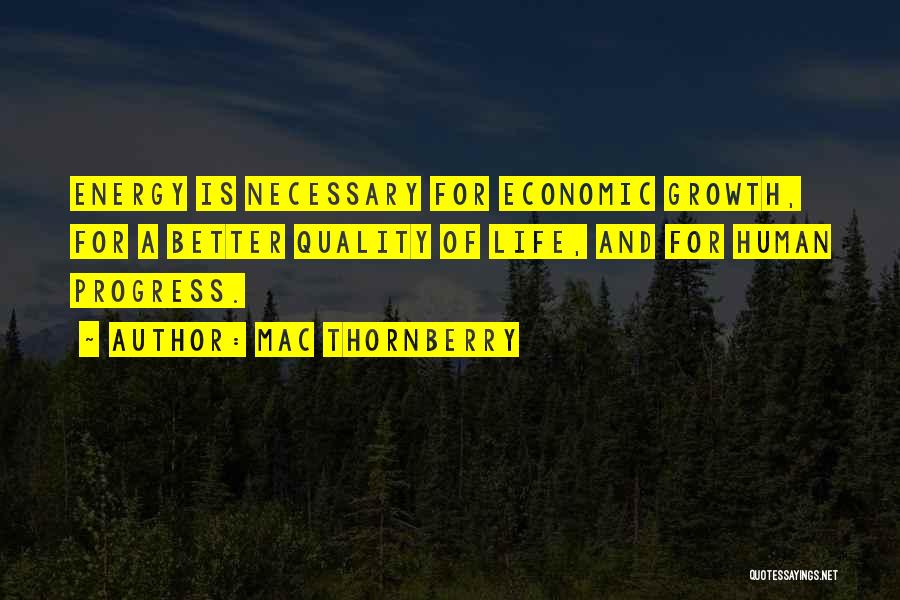 Mac Thornberry Quotes: Energy Is Necessary For Economic Growth, For A Better Quality Of Life, And For Human Progress.