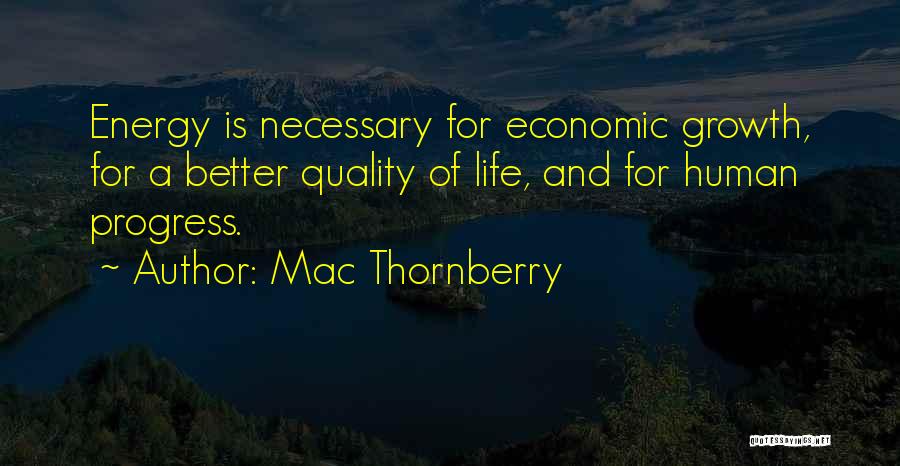 Mac Thornberry Quotes: Energy Is Necessary For Economic Growth, For A Better Quality Of Life, And For Human Progress.