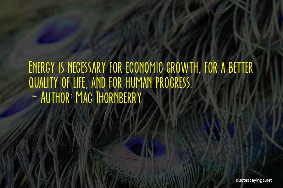 Mac Thornberry Quotes: Energy Is Necessary For Economic Growth, For A Better Quality Of Life, And For Human Progress.