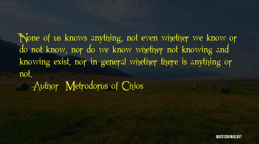 Metrodorus Of Chios Quotes: None Of Us Knows Anything, Not Even Whether We Know Or Do Not Know, Nor Do We Know Whether Not